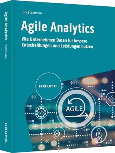 Agile Analytics: Wie Unternehmen Daten für bessere Entscheidungen und Leistungen nutzen (Haufe Fachbuch) von Haufe